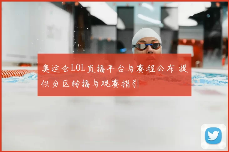 奥运会LOL直播平台与赛程公布 提供分区转播与观赛指引