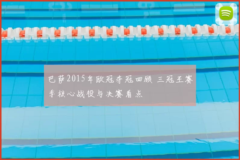 巴萨2015年欧冠夺冠回顾 三冠王赛季核心战役与决赛看点