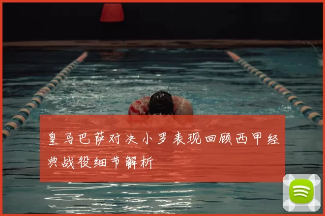 皇马巴萨对决小罗表现回顾西甲经典战役细节解析