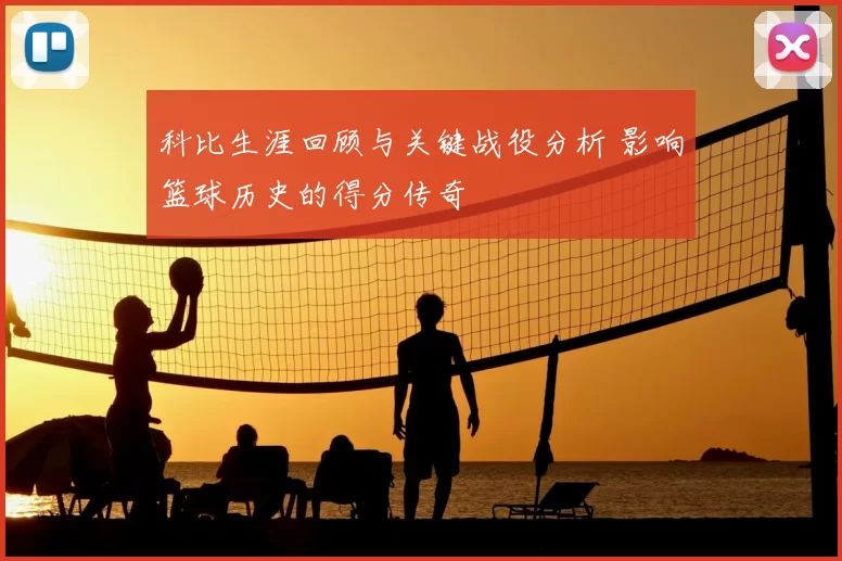 科比生涯回顾与关键战役分析 影响篮球历史的得分传奇