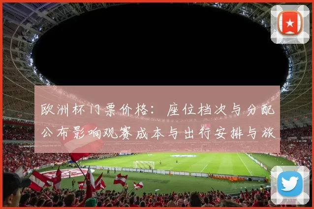 欧洲杯门票价格：座位档次与分配公布影响观赛成本与出行安排与旅游消费