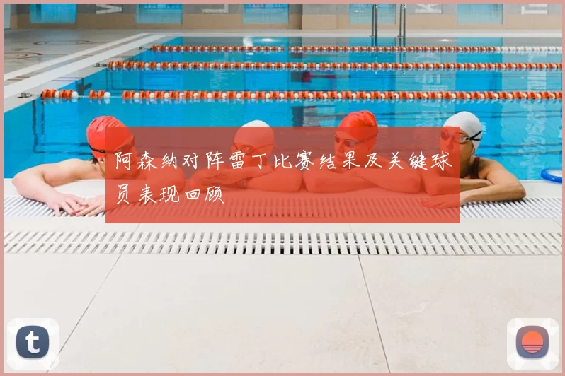 阿森纳对阵雷丁比赛结果及关键球员表现回顾