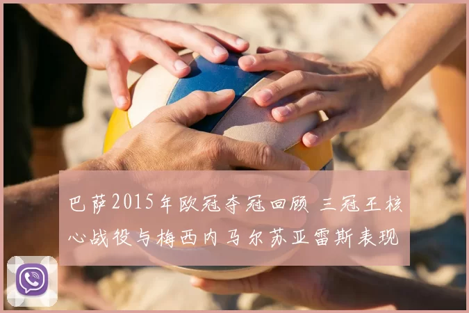 巴萨2015年欧冠夺冠回顾 三冠王核心战役与梅西内马尔苏亚雷斯表现