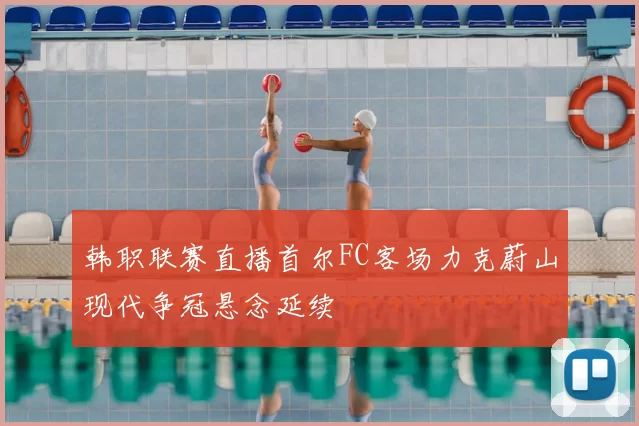 韩职联赛直播首尔FC客场力克蔚山现代争冠悬念延续