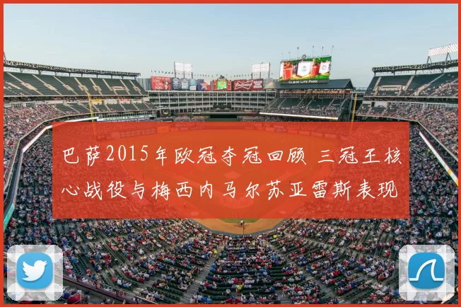 巴萨2015年欧冠夺冠回顾 三冠王核心战役与梅西内马尔苏亚雷斯表现