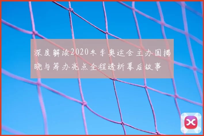 深度解读2020冬季奥运会主办国揭晓与筹办亮点全程透析幕后故事
