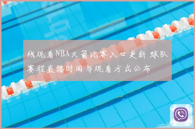 线观看NBA火箭比赛入口更新 球队赛程直播时间与观看方式公布