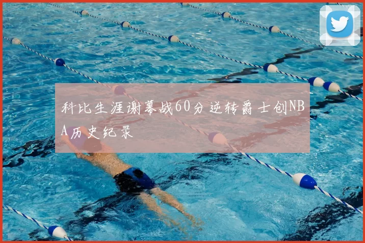 科比生涯谢幕战60分逆转爵士创NBA历史纪录