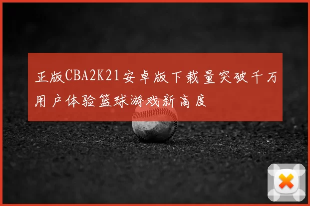 正版CBA2K21安卓版下载量突破千万用户体验篮球游戏新高度