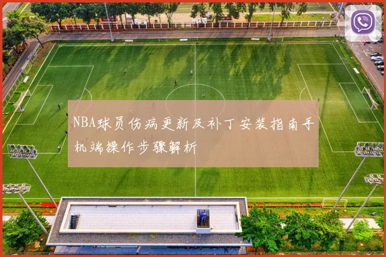 NBA球员伤病更新及补丁安装指南手机端操作步骤解析