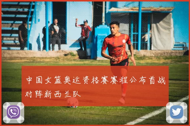 中国女篮奥运资格赛赛程公布首战对阵新西兰队