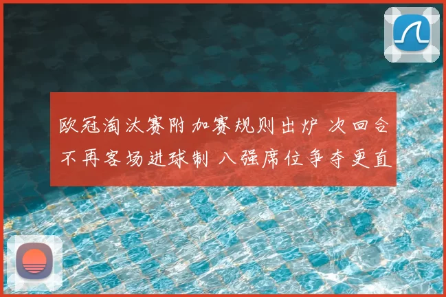 欧冠淘汰赛附加赛规则出炉 次回合不再客场进球制 八强席位争夺更直接