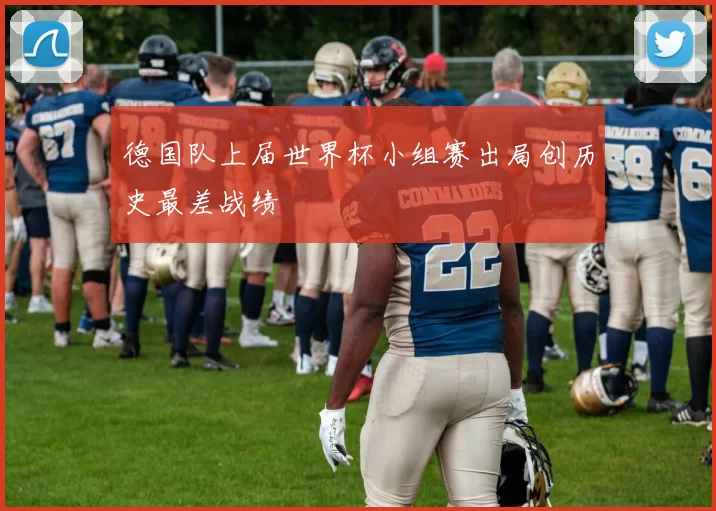 德国队上届世界杯小组赛出局创历史最差战绩