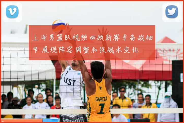 上海男篮队视频回顾新赛季备战细节 展现阵容调整和技战术变化