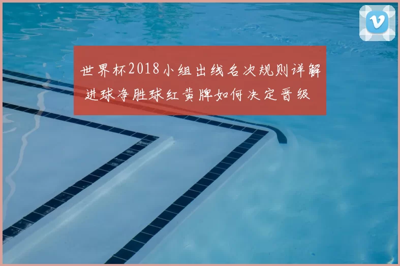 世界杯2018小组出线名次规则详解 进球净胜球红黄牌如何决定晋级