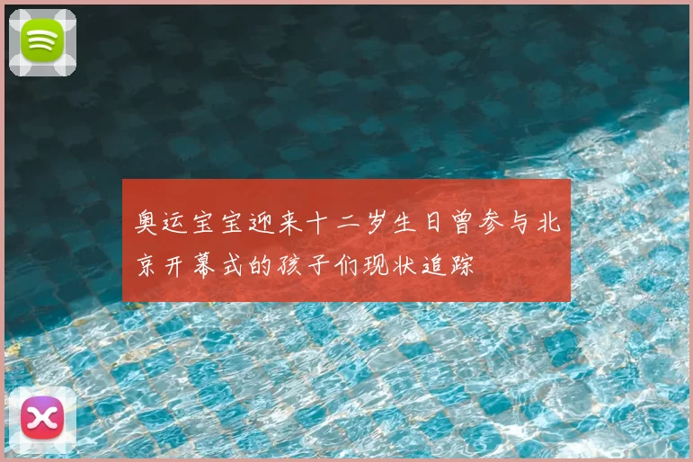 奥运宝宝迎来十二岁生日曾参与北京开幕式的孩子们现状追踪