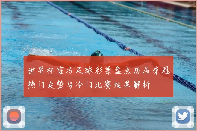 世界杯官方足球彩票盘点历届夺冠热门走势与冷门比赛结果解析