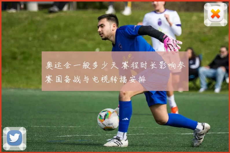 奥运会一般多少天 赛程时长影响参赛国备战与电视转播安排