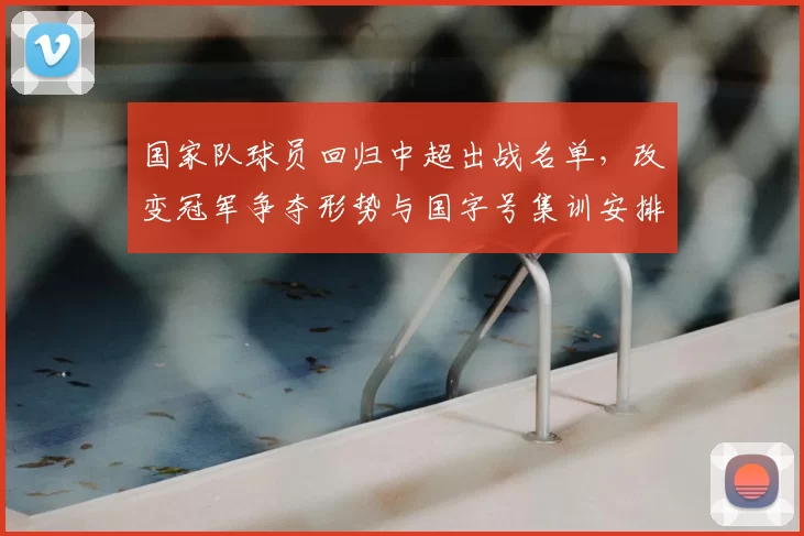 国家队球员回归中超出战名单，改变冠军争夺形势与国字号集训安排