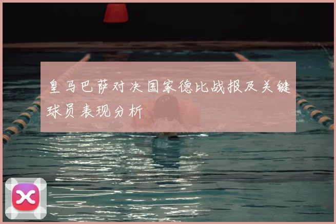 皇马巴萨对决国家德比战报及关键球员表现分析