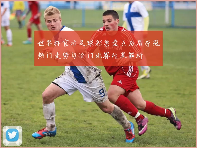 世界杯官方足球彩票盘点历届夺冠热门走势与冷门比赛结果解析