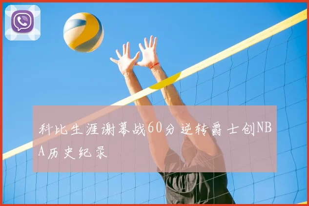 科比生涯谢幕战60分逆转爵士创NBA历史纪录