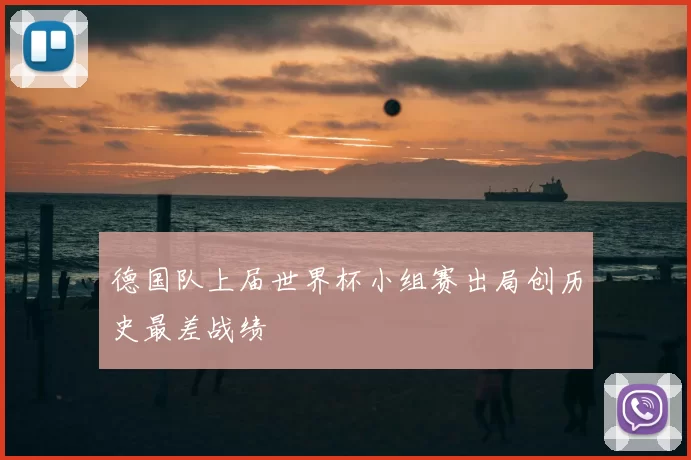 德国队上届世界杯小组赛出局创历史最差战绩
