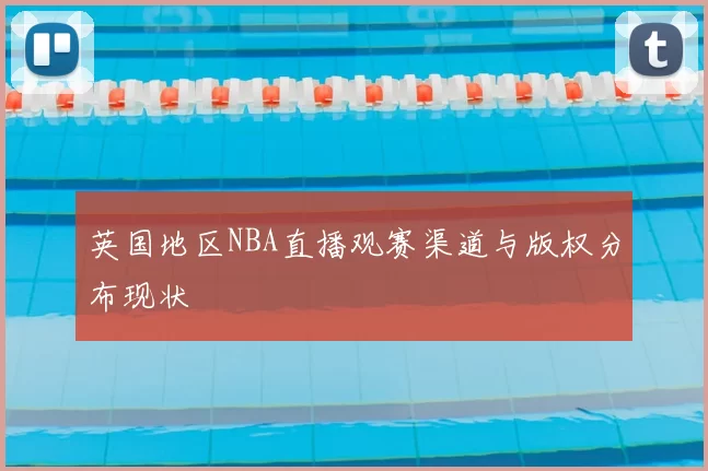 英国地区NBA直播观赛渠道与版权分布现状