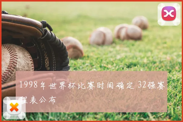 1998年世界杯比赛时间确定 32强赛程表公布