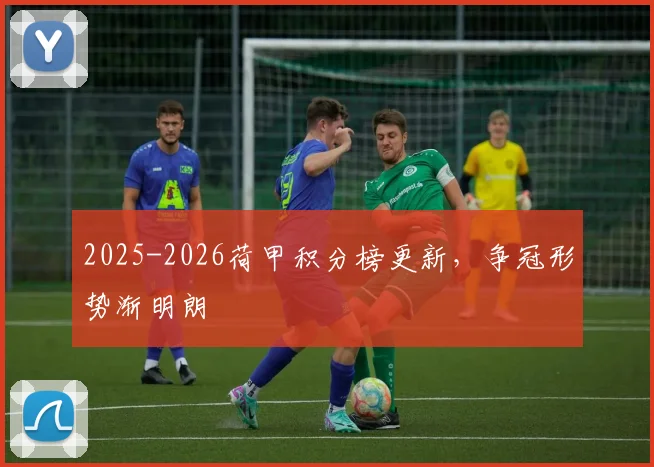 2025-2026荷甲积分榜更新，争冠形势渐明朗