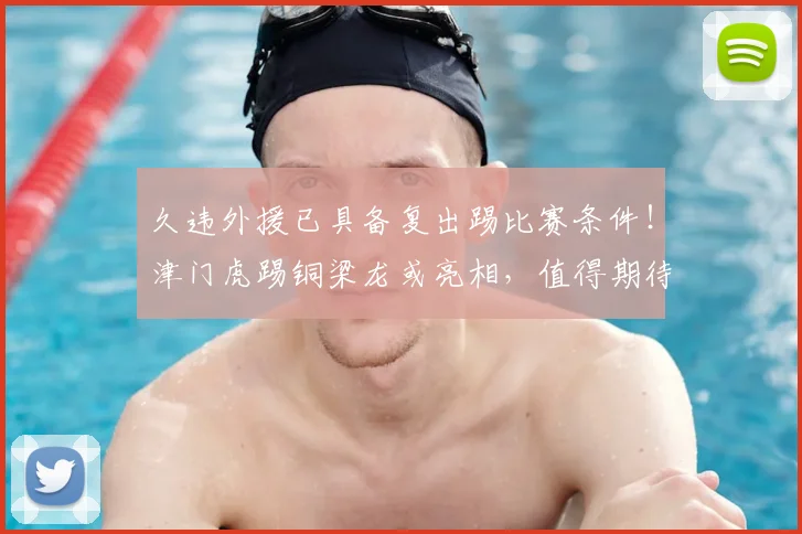 久违外援已具备复出踢比赛条件！津门虎踢铜梁龙或亮相，值得期待_萨尔瓦多_中超_挑战