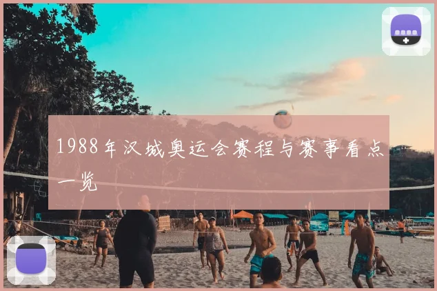 1988年汉城奥运会赛程与赛事看点一览