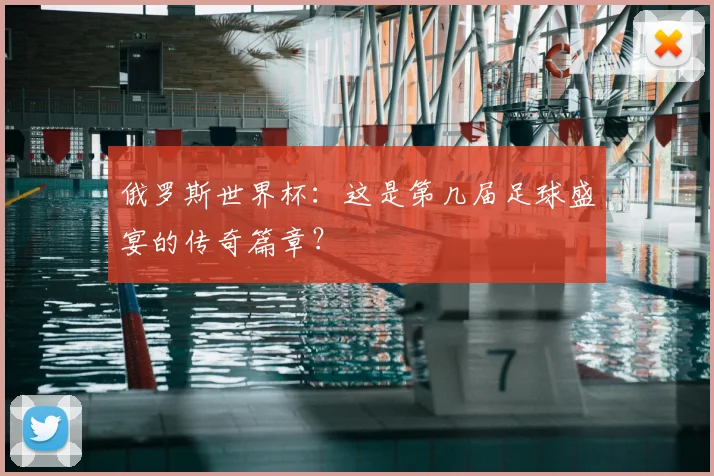 俄罗斯世界杯:这是第几届足球盛宴的传奇篇章?