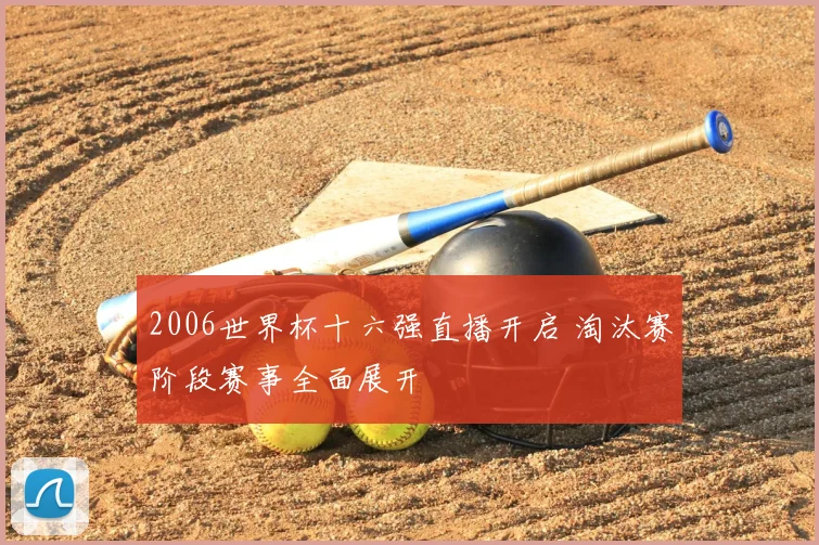 2006世界杯十六强直播开启 淘汰赛阶段赛事全面展开
