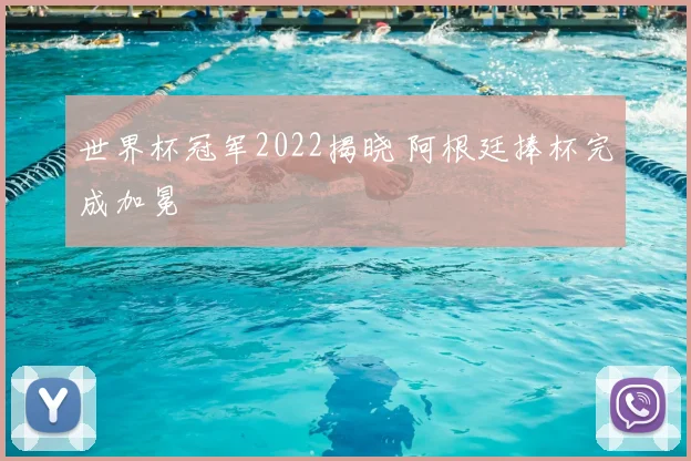 世界杯冠军2022揭晓 阿根廷捧杯完成加冕