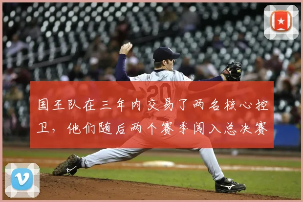 国王队在三年内交易了两名核心控卫，他们随后两个赛季闯入总决赛_哈利伯顿_福克斯_1