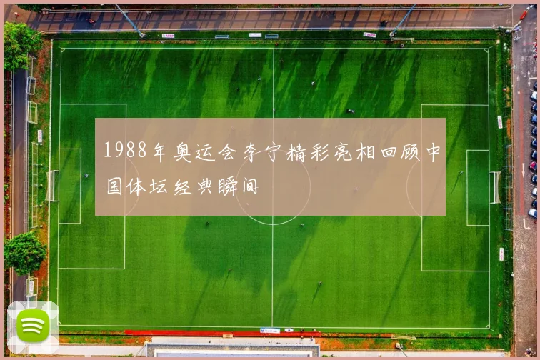 1988年奥运会李宁精彩亮相回顾中国体坛经典瞬间