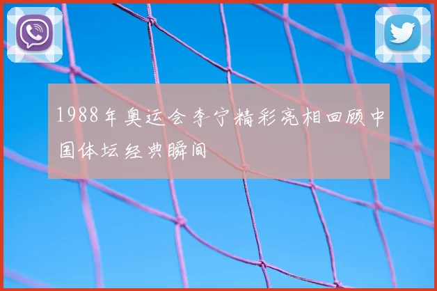 1988年奥运会李宁精彩亮相回顾中国体坛经典瞬间